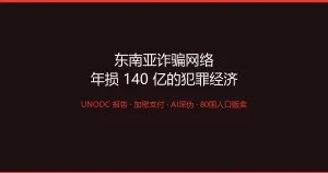 联合国报告：东南亚诈骗网络年损1140亿美元——加密支付+AI深伪+80国人口贩卖，犯罪经济如何跑赢全球执法？