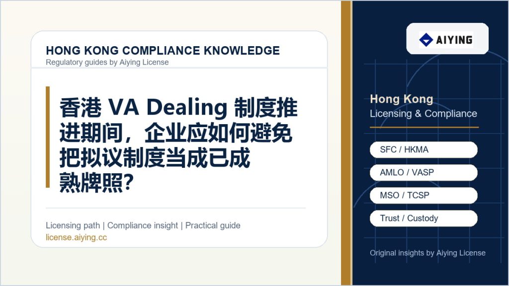 香港 VA Dealing 制度推进期间，企业应如何避免把拟议制度当成已成熟牌照？