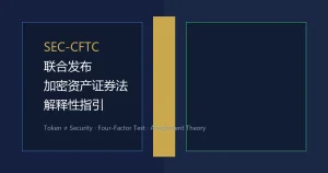 SEC-CFTC联合发布加密资产证券法解释性指引：代币本身不自动构成证券，四大因素重塑投资合同评估标准