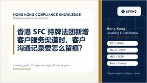香港 SFC 持牌法团新增客户服务渠道时，客户沟通记录要怎么留痕？